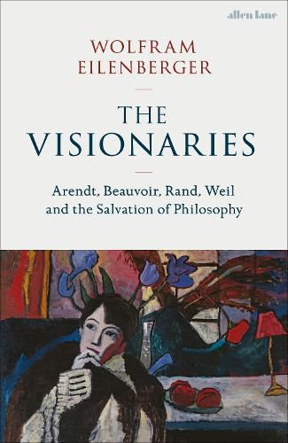 Cover image for The Visionaries: Arendt, Beauvoir, Rand, Weil and the Salvation of Philosophy